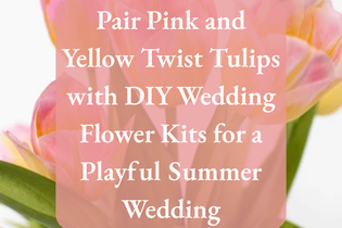 Pair Pink and Yellow Twist Tulips with DIY Wedding Flower Kits for a Playful Summer Wedding