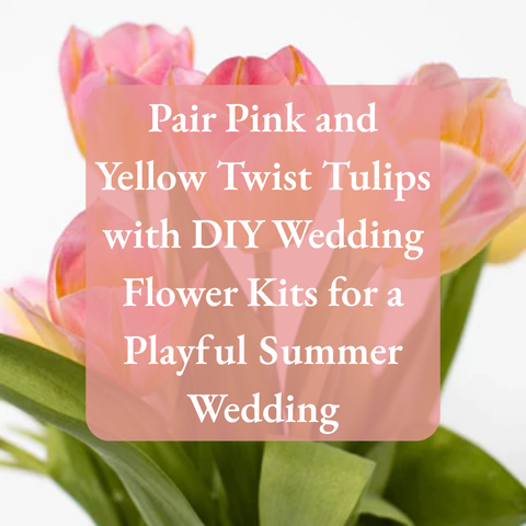 Pair Pink and Yellow Twist Tulips with DIY Wedding Flower Kits for a Playful Summer Wedding