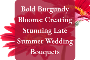 Bold Burgundy Blooms: Creating Stunning Late Summer Wedding Bouquets