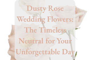 Dusty Rose Wedding Flowers: The Timeless Neutral for your unforgettable Day