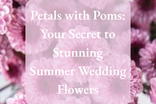 Petals with Poms: Your Secret to Stunning Summer Wedding Flowers