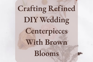 Crafting Refined DIY Wedding Centerpieces With Brown Blooms 