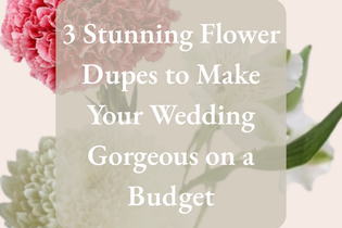 3 Stunning Flower Dupes to Make Your Wedding Gorgeous on a Budget