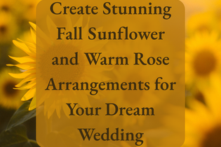 Create Stunning Fall Sunflower and Warm Rose Arrangements for Your Dream Wedding