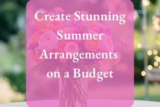 Create Stunning Summer Arrangements on a Budget