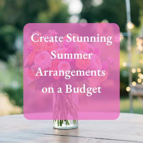 Create Stunning Summer Arrangements on a Budget