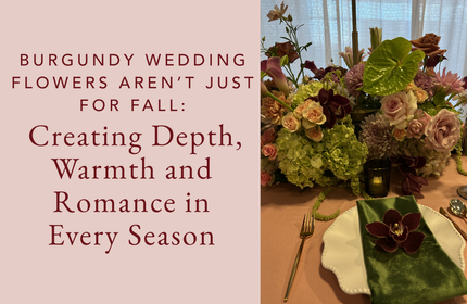 Burgundy Wedding Flowers Aren’t Just for Fall: Creating Depth, Warmth & Romance in Every Season