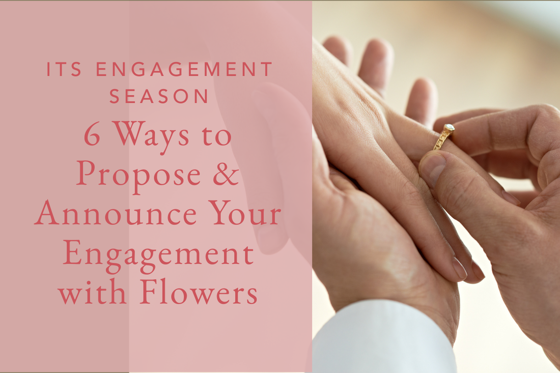 It's Engagement Season: 6 Ways to Proposal and Announce Your Engagement with Flowers