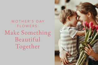 Mother’s Day Flowers Make Something Beautiful Together