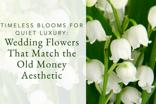 Wedding Flowers That Match the Old Money Aesthetic: Timeless Blooms for a Quiet Luxury Look